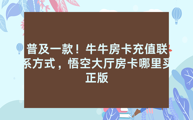 普及一款！牛牛房卡充值联系方式，悟空大厅房卡哪里买正版