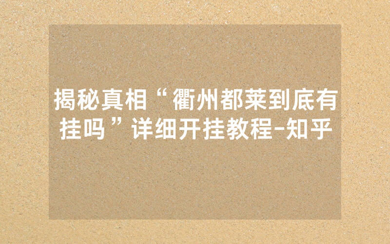 揭秘真相“衢州都莱到底有挂吗”详细开挂教程-知乎
