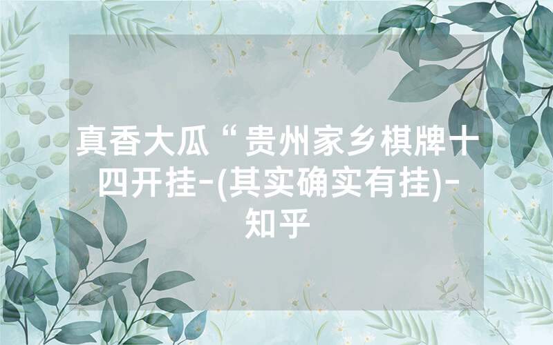 真香大瓜“贵州家乡棋牌十四开挂-(其实确实有挂)-知乎