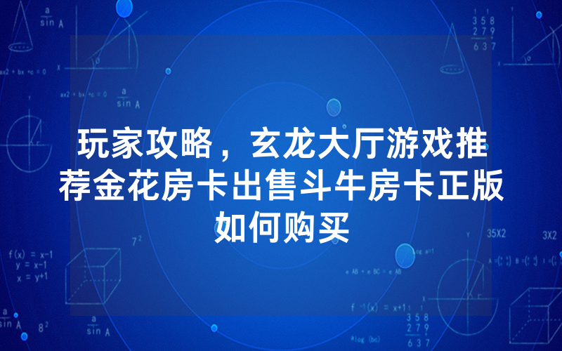 玩家攻略，玄龙大厅游戏推荐金花房卡出售斗牛房卡正版如何购买