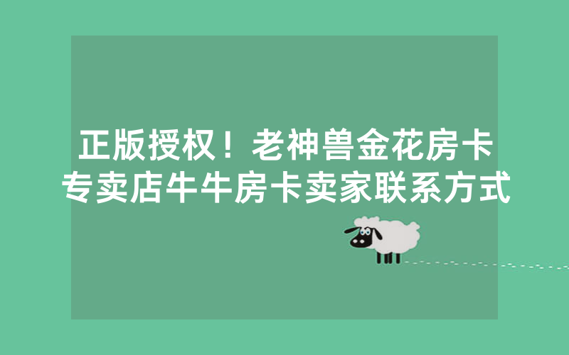 正版授权！老神兽金花房卡专卖店牛牛房卡卖家联系方式