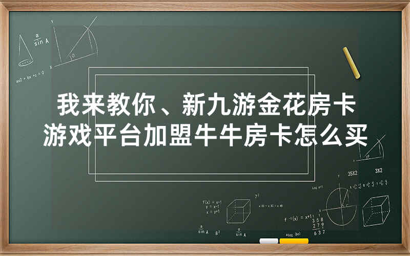 我来教你、新九游金花房卡游戏平台加盟牛牛房卡怎么买