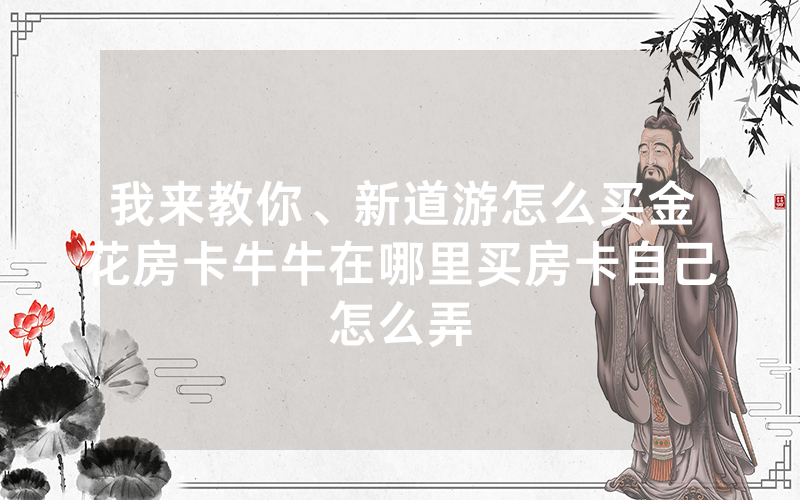 我来教你、新道游怎么买金花房卡牛牛在哪里买房卡自己怎么弄