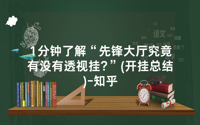 1分钟了解“先锋大厅究竟有没有透视挂?”(开挂总结)-知乎