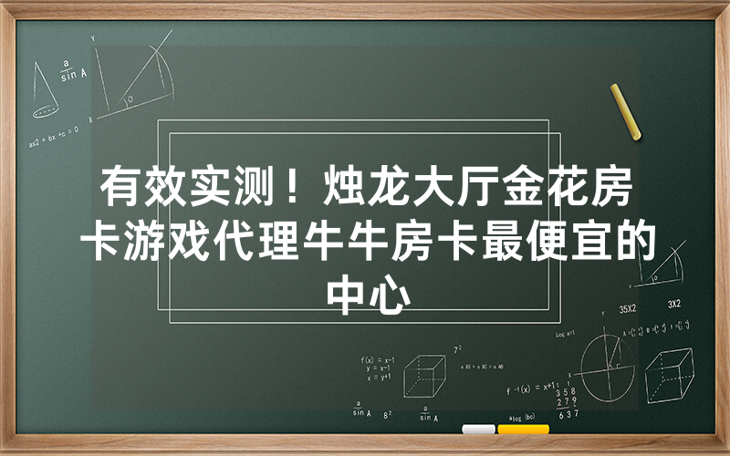 有效实测！烛龙大厅金花房卡游戏代理牛牛房卡最便宜的中心