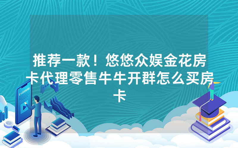 推荐一款！悠悠众娱金花房卡代理零售牛牛开群怎么买房卡