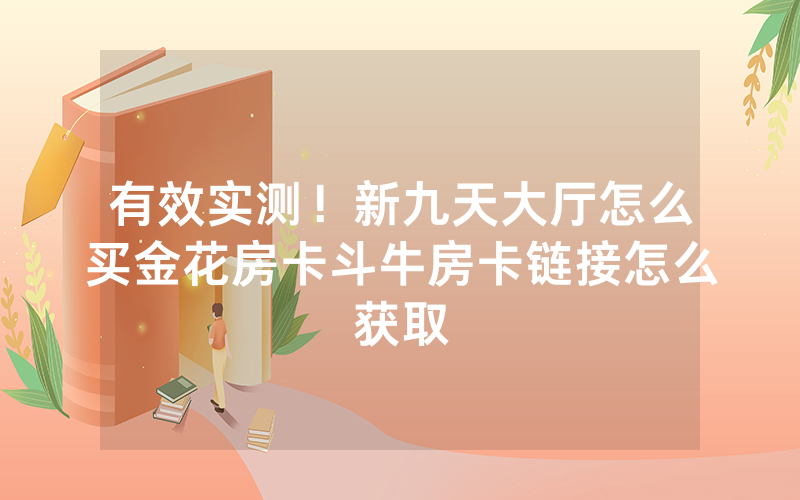 有效实测！新九天大厅怎么买金花房卡斗牛房卡链接怎么获取