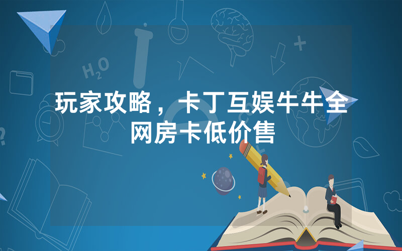 玩家攻略,卡丁互娱牛牛全网房卡低价售