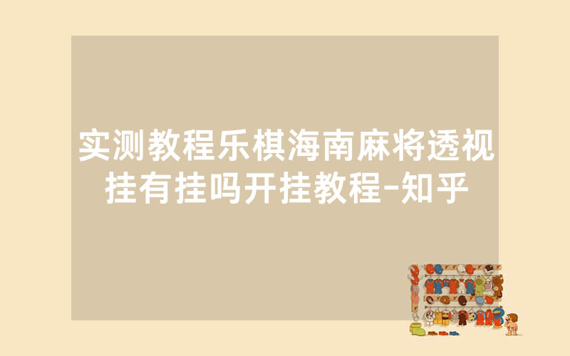 实测教程乐棋海南麻将透视挂有挂吗开挂教程-知乎