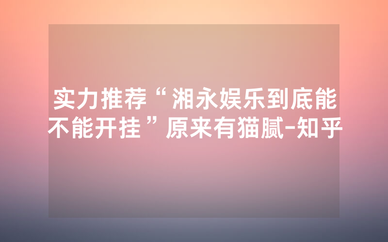 实力推荐“湘永娱乐到底能不能开挂”原来有猫腻-知乎