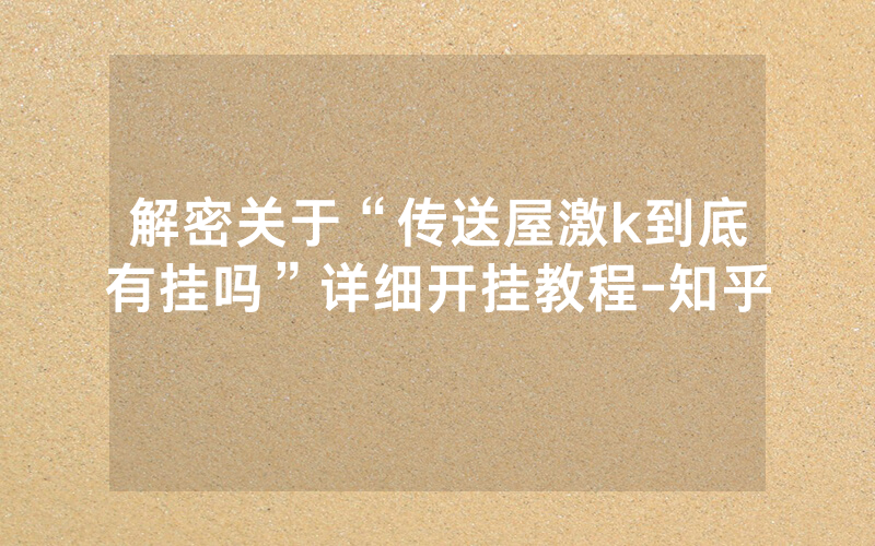 解密关于“传送屋激k到底有挂吗”详细开挂教程-知乎
