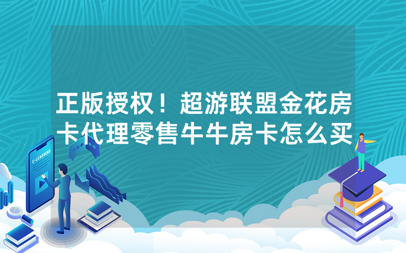 正版授权！超游联盟金花房卡代理零售牛牛房卡怎么买