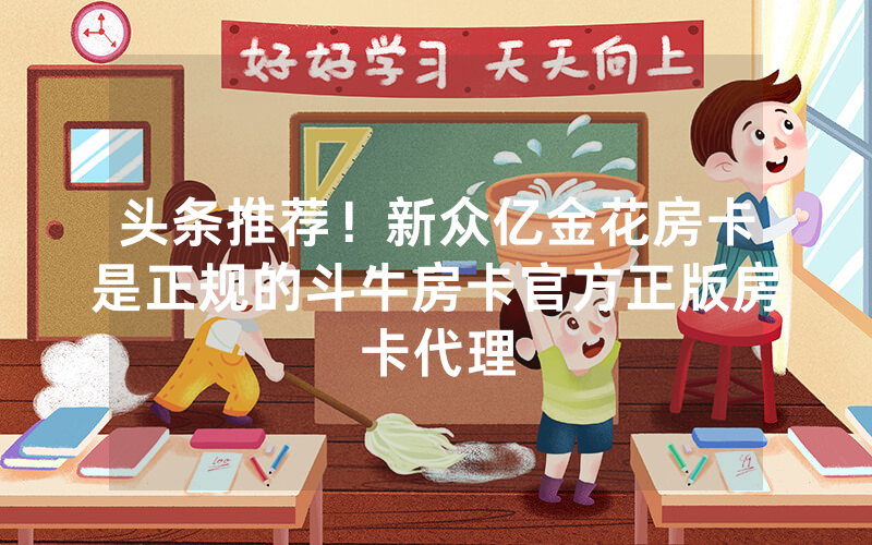 头条推荐！新众亿金花房卡是正规的斗牛房卡官方正版房卡代理