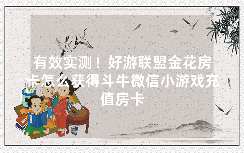 有效实测！好游联盟金花房卡怎么获得斗牛微信小游戏充值房卡