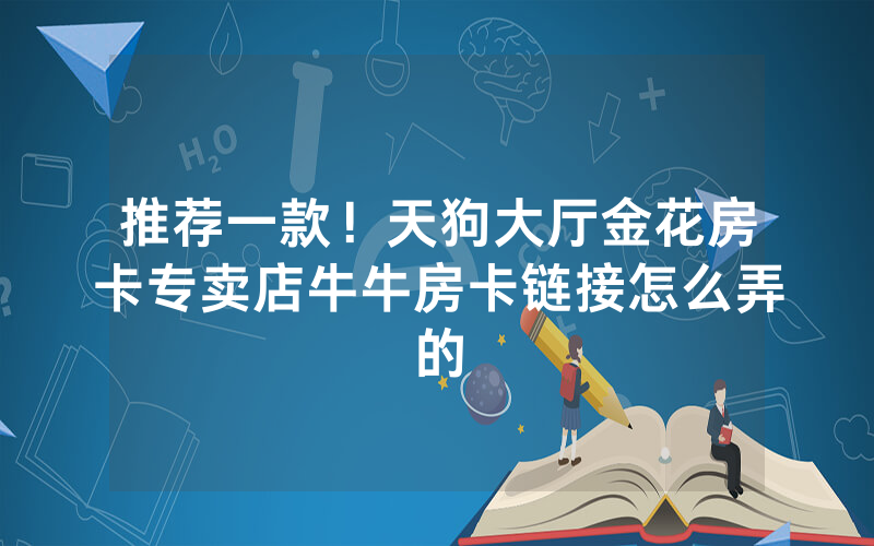 推荐一款！天狗大厅金花房卡专卖店牛牛房卡链接怎么弄的