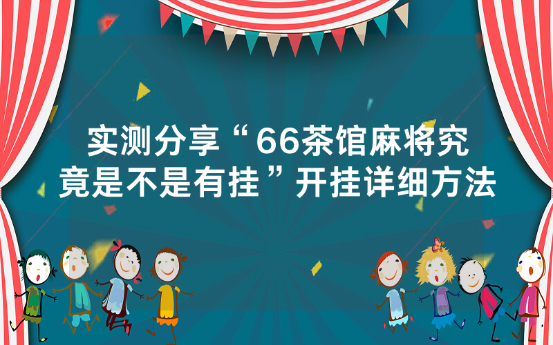实测分享“66茶馆麻将究竟是不是有挂”开挂详细方法