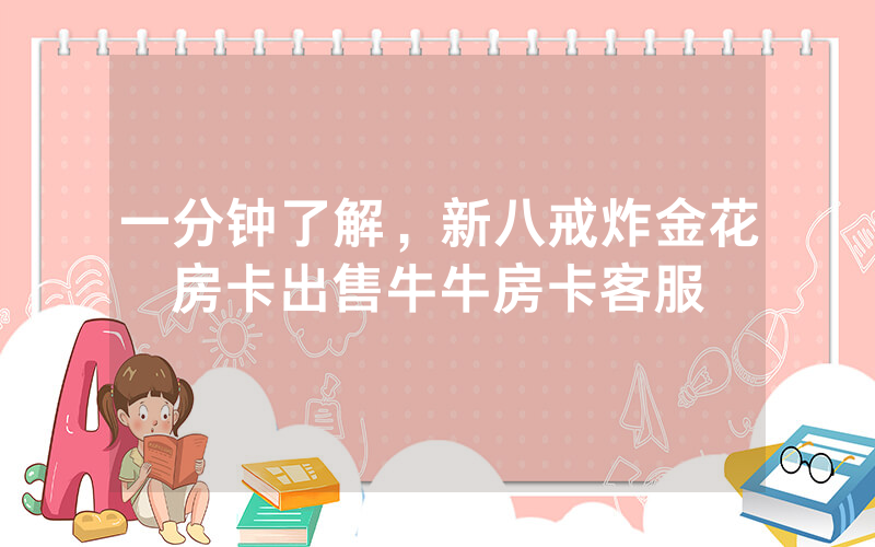 一分钟了解,新八戒炸金花房卡出售牛牛房卡客服