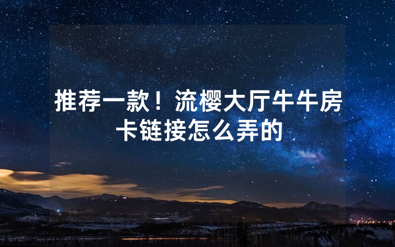 推荐一款！流樱大厅牛牛房卡链接怎么弄的