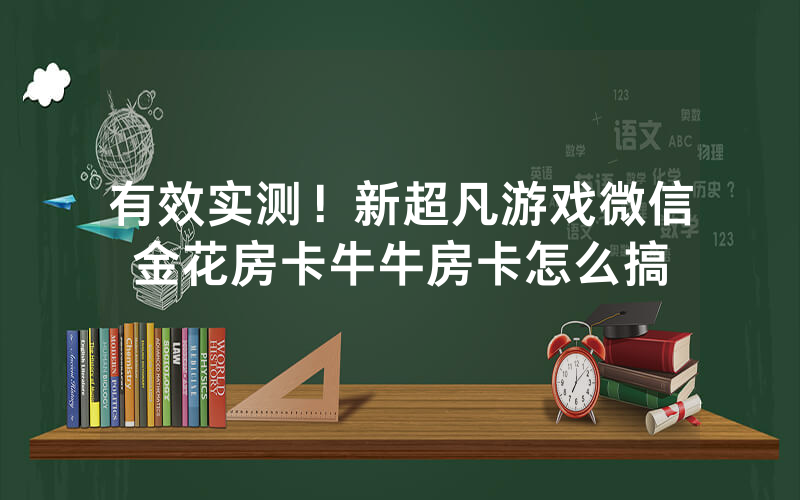 有效实测！新超凡游戏微信金花房卡牛牛房卡怎么搞