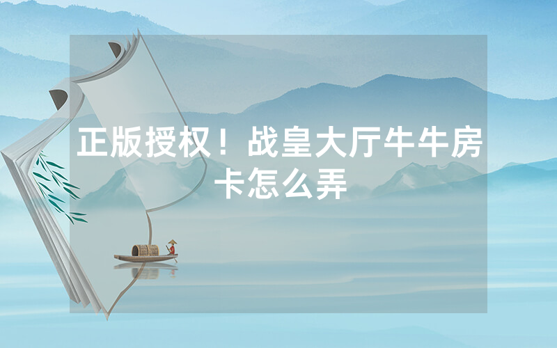 正版授权！战皇大厅牛牛房卡怎么弄