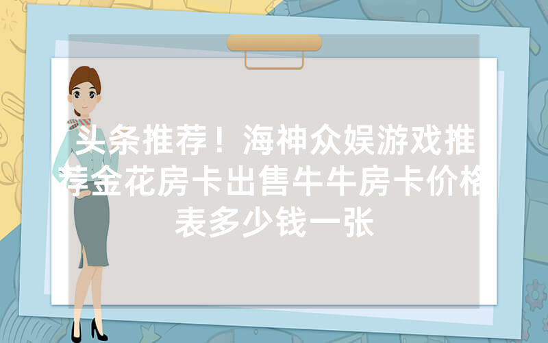 头条推荐！海神众娱游戏推荐金花房卡出售牛牛房卡价格表多少钱一张