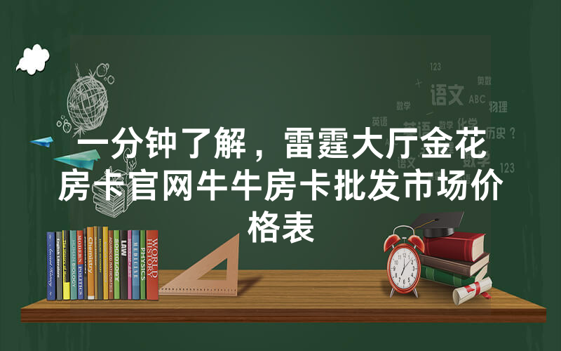 一分钟了解，雷霆大厅金花房卡官网牛牛房卡批发市场价格表
