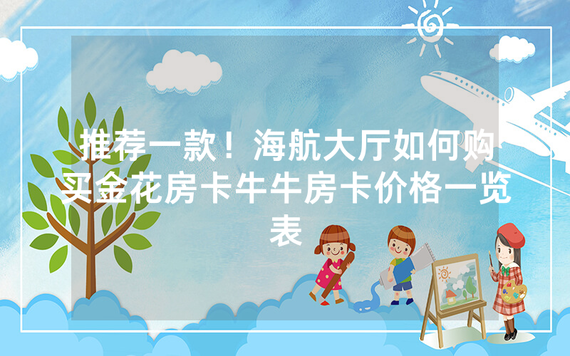 推荐一款！海航大厅如何购买金花房卡牛牛房卡价格一览表