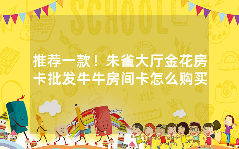 推荐一款!朱雀大厅金花房卡批发牛牛房间卡怎么购买