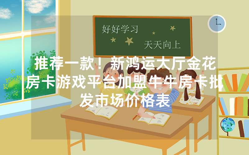 推荐一款！新鸿运大厅金花房卡游戏平台加盟牛牛房卡批发市场价格表
