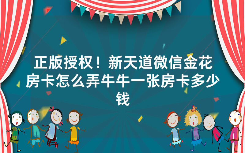 正版授权！新天道微信金花房卡怎么弄牛牛一张房卡多少钱