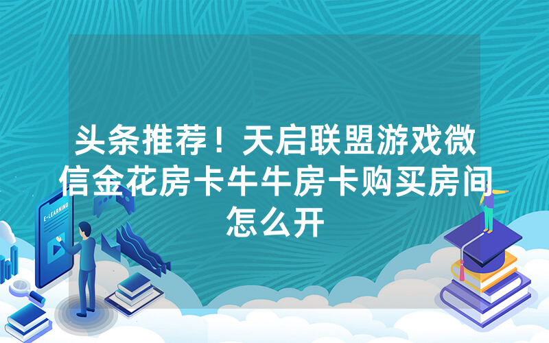 头条推荐！天启联盟游戏微信金花房卡牛牛房卡购买房间怎么开