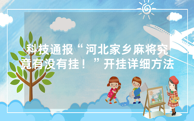 科技通报“河北家乡麻将究竟有没有挂！”开挂详细方法