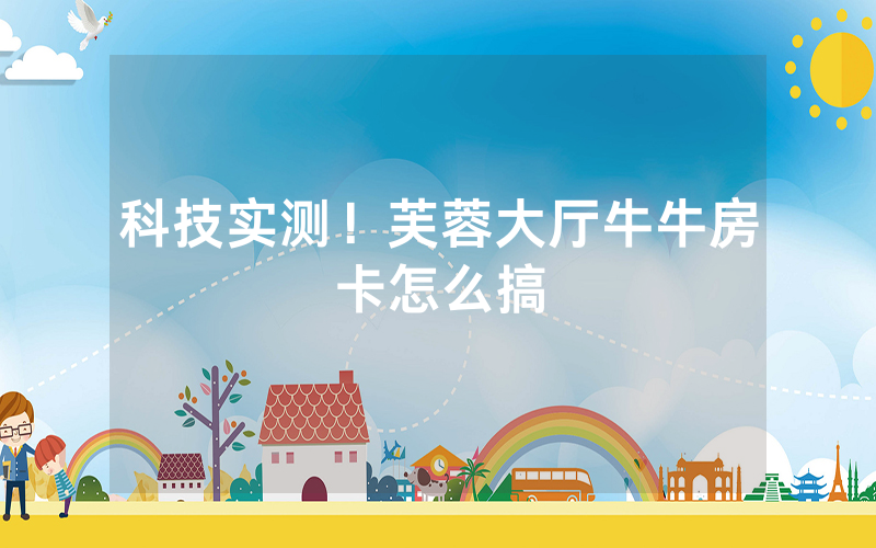 科技实测！芙蓉大厅牛牛房卡怎么搞