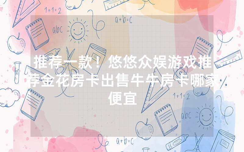 推荐一款！悠悠众娱游戏推荐金花房卡出售牛牛房卡哪家便宜
