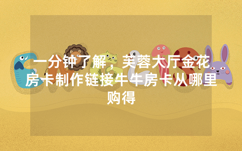 一分钟了解，芙蓉大厅金花房卡制作链接牛牛房卡从哪里购得