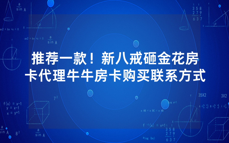 推荐一款!新八戒砸金花房卡代理牛牛房卡购买联系方式