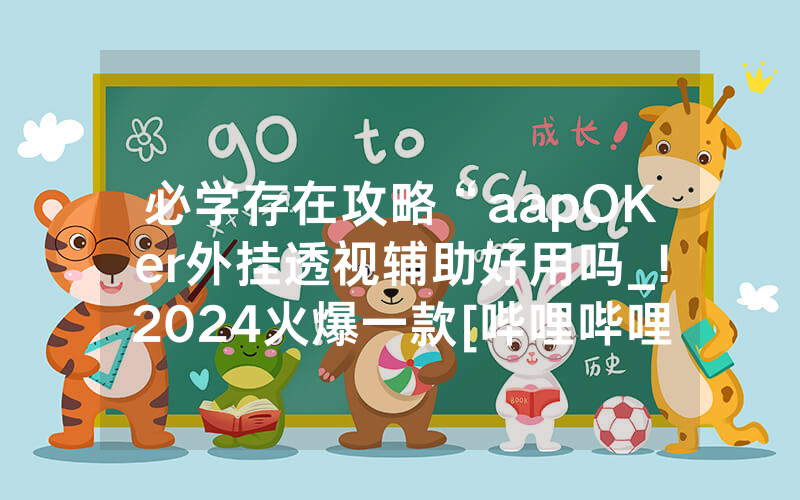 必学存在攻略“aapOKer外挂透视辅助好用吗_!2024火爆一款[哔哩哔哩]