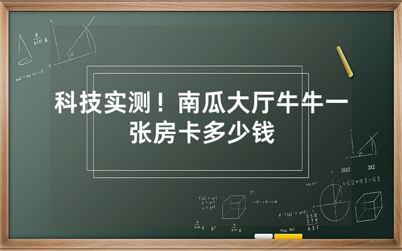 科技实测！南瓜大厅牛牛一张房卡多少钱