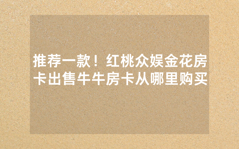 推荐一款！红桃众娱金花房卡出售牛牛房卡从哪里购买