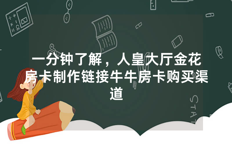 一分钟了解，人皇大厅金花房卡制作链接牛牛房卡购买渠道