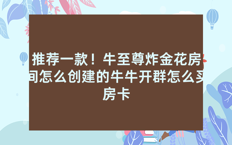 推荐一款！牛至尊炸金花房间怎么创建的牛牛开群怎么买房卡