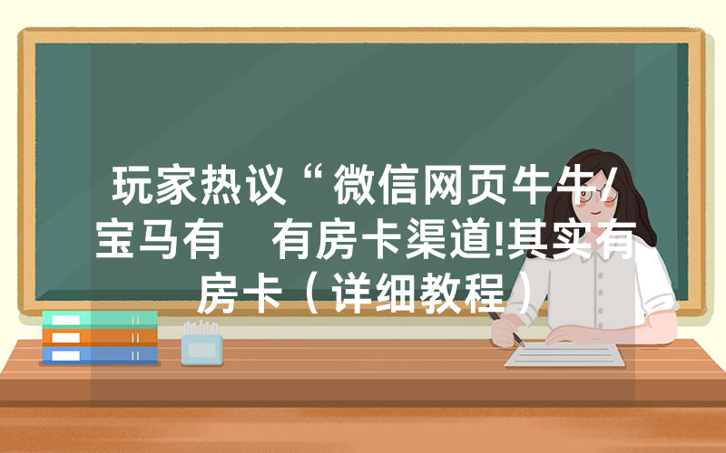 玩家热议“微信网页牛牛/宝马有沒有房卡渠道!其实有房卡（详细教程）