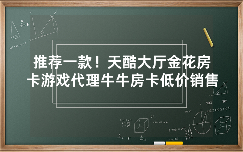 推荐一款！天酷大厅金花房卡游戏代理牛牛房卡低价销售