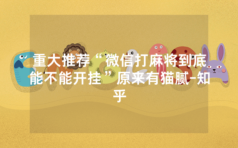 重大推荐“微信打麻将到底能不能开挂”原来有猫腻-知乎