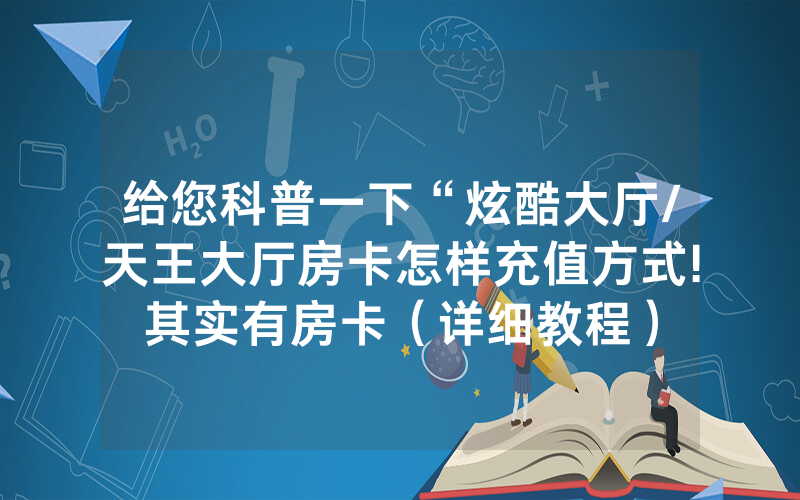给您科普一下“炫酷大厅/天王大厅房卡怎样充值方式!其实有房卡（详细教程）