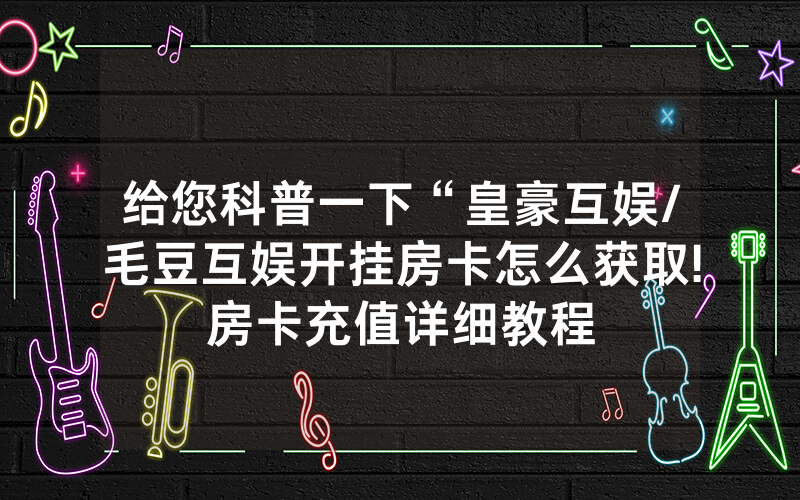 给您科普一下“皇豪互娱/毛豆互娱开挂房卡怎么获取!房卡充值详细教程