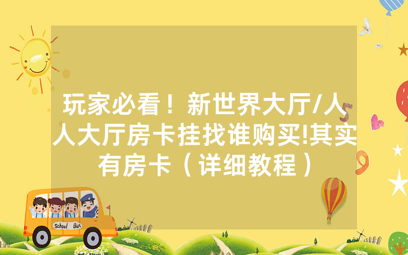 玩家必看！新世界大厅/人人大厅房卡挂找谁购买!其实有房卡（详细教程）