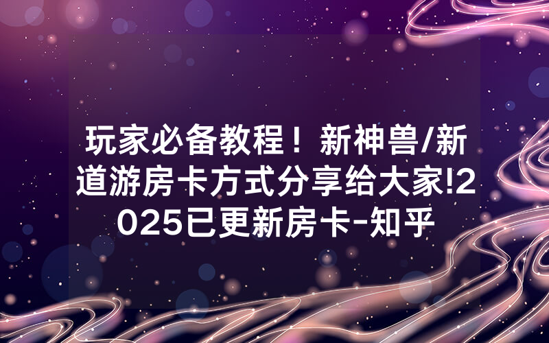 玩家必备教程！新神兽/新道游房卡方式分享给大家!2025已更新房卡-知乎