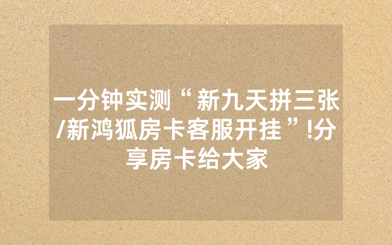一分钟实测“新九天拼三张/新鸿狐房卡客服开挂”!分享房卡给大家