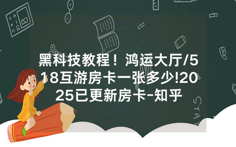黑科技教程！鸿运大厅/518互游房卡一张多少!2025已更新房卡-知乎